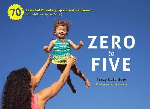 Zero to Five: 70 Essential Parenting Tips Based on Science (and What I’ve Learned So Far)