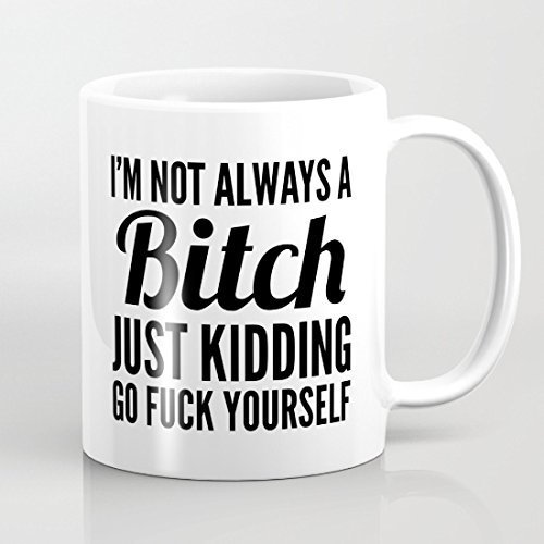 I'm Not Always A Bitch Just Kidding Go Fuck Yourself Sarcasm Coffee Mug - 11 OZ Novelty Mug Both Sides