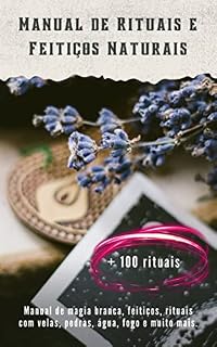 Livro Manual de rituais e feitiços naturais + 100 rituais: Manual de magia branca, feitiços, rituais com velas, pedras, água, fogo e muito mais.