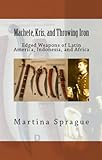 Machete, Kris, and Throwing Iron: Edged Weapons of Latin America, Indonesia, and Africa (Knives, Swords, and Bayonets: A World History of Edged Weapon Warfare Book 2)