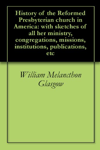 History of the Reformed Presbyterian church in America: with sketches of all her ministry, congregat by William Melancthon Glasgow