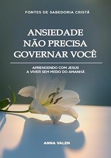 Livro Ansiedade Não Precisa Governar Você: Aprendendo com Jesus a viver sem medo do amanhã (Fontes de Sabedoria Cristã)
