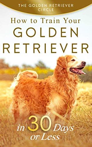 Golden Retriever: How to Train Your Golden Retriever in 30 Days or Less by The Golden Retriever Circle