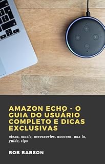 Livro Amazon Echo - O Guia do Usuário Completo e Dicas Exclusivas: alexa, music, accessories, account, aux in, guide, tips