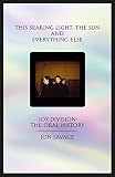 This searing light, the sun and everything else: Joy Division: The Oral History by Jon Savage
