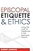 Episcopal Etiquette and Ethics: Living the Craft of Priesthood in the Episcopal Church by 