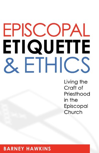 Episcopal Etiquette and Ethics: Living the Craft of Priesthood in the Episcopal Church by IV, James Barney Hawkins