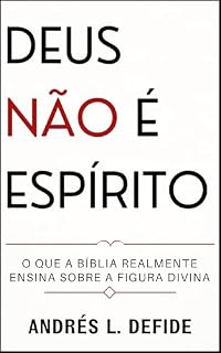 Livro Deus Não é Espírito: O Que a Bíblia Realmente Ensina Sobre a Figura Divina? (A Bíblia como você nunca viu)