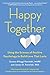 Happy Together: Using the Science of Positive Psychology to Build Love That Lasts