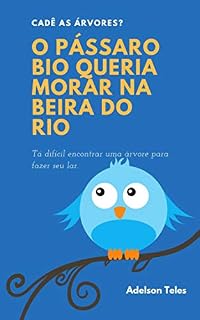Livro O PÁSSARO BIO QUERIA MORAR NA BEIRA DO RIO: CADÊ AS ÁRVORES?