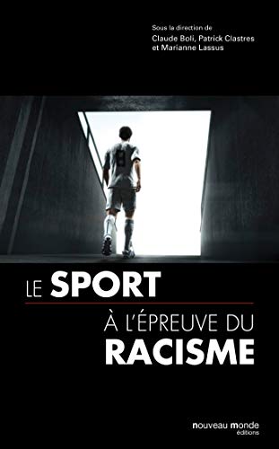 Le sport en France à l'épreuve du racisme du XIXe siècle à nos jours : Sports, xénophobie, raci by Claude Boli, Patrick Clastres, Marianne Lassus, Collectif