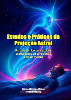 Livro ESTUDOS E PRÁTICAS DE PROJEÇÃO ASTRAL: Um guia técnico para explorar as realidades da consciência além da matéria. Como sair do corpo com segurança