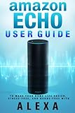 Amazon Echo: User Guide to Make Your Home Life Easier, Stress-Free, and Hands-Free with Alexa! (Volume 1)