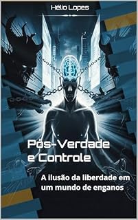 Livro Pós-Verdade e Controle: A Ilusão da Liberdade em um Mundo de Enganos