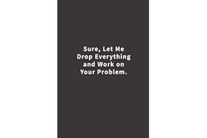 Sure, Let Me Drop Everything and Work On Your Problem.: Lined notebook