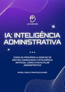 Livro IA: Inteligência Administrativa: Como os princípios clássicos de gestão consolidam a inteligência artificial como o novo pilar administrativo