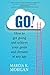 GO! How to get going and achieve your goals and dreams at any age by Marcia K Morgan