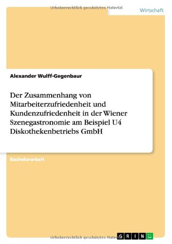Der Zusammenhang Von Mitarbeiterzufriedenheit Und Kundenzufriedenheit in Der Wiener Szenegastronomie Am Beispiel U4 Diskothekenbetriebs Gmbh (German Edition)