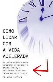 Livro Como lidar com a vida acelerada: Um guia prático para entender e superar a impaciência, a ansiedade e outros desafios emocionais