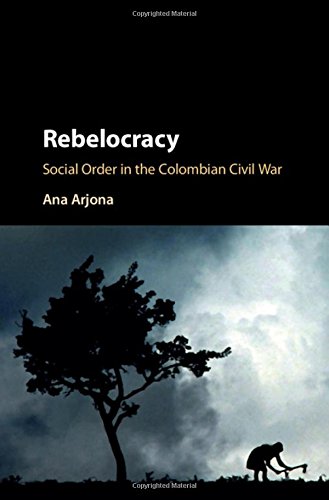 Rebelocracy: Social Order in the Colombian Civil War (Cambridge Studies in Comparative Politics)
