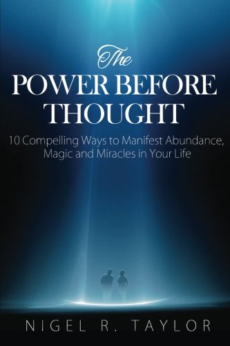 The Power Before Thought: 10 Compelling Ways To Manifest Abundance, Magic and Miracles in Your Life by Nigel R Taylor