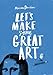 Let's Make Some Great Art by 