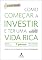 Livro Como começar a investir e ter uma vida rica: Um Guia Prático com 7 Passos Para Se Tornar Um Investidor
