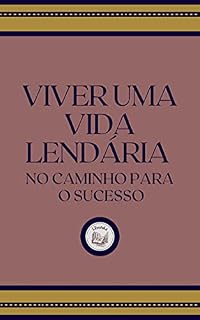 Livro VIVER UMA VIDA LENDÁRIA: no caminho para o sucesso