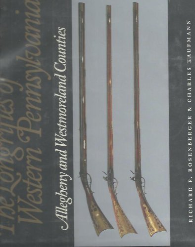 The Longrifles Of Western Pennsylvania: Allegheny and Westmoreland Counties by Richard F. Rosenberger