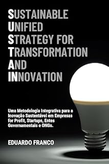 Livro SUSTAIN - Sustainable Unified Strategy for Transformation And Innovation: Uma Metodologia Integrativa para a Inovação Sustentável em Empresas for Profit, Startups, Entes Governamentais e ONGs.