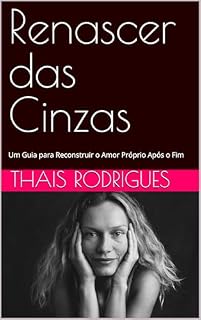 Livro Renascer das Cinzas : Um Guia para Reconstruir o Amor Próprio Após o Fim
