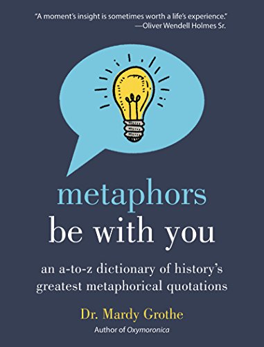 Metaphors Be With You: An A to Z Dictionary of History's Greatest Metaphorical Quotations, by Mardy Grothe