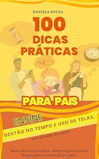 Livro 100 DICAS PRÁTICAS PARA PAIS: : ENSINE A GESTÃO DE TELAS.