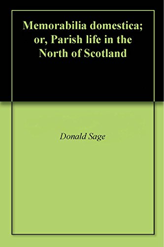 Memorabilia domestica; or, Parish life in the North of Scotland by Donald Sage