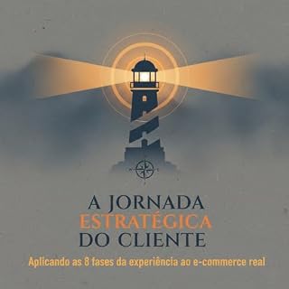 Livro A Jornada Estratégica do Cliente: Aplicando as 8 fases da experiência ao e-commerce real (A Jornada da Fidelização Livro 4)