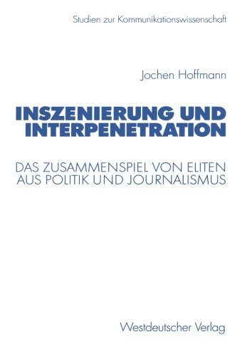 Inszenierung und Interpenetration: Das Zusammenspiel von Eliten aus Politik und Journalismus (Studien zur Kommunikationswissenschaft) (German Edition)