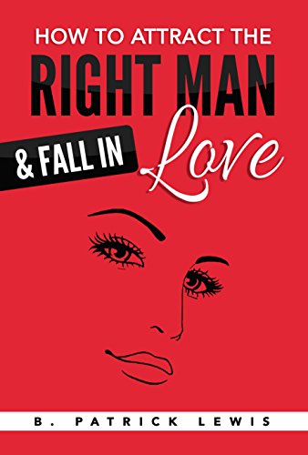 How to Attract the Right Man & Fall in Love: stop your man from cheating by B. Patrick Lewis