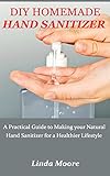 Paperback DIY HOMEMADE HAND SANITIZER: A Practical Guide to Making your Natural Hand Sanitizer for a Healthier Lifestyle Book