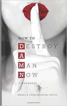 How to Destroy A Man Now (DAMN): A Handbook, by Angela Confidential Psy.D.
