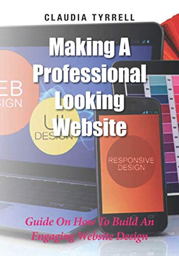 Making A Professional Looking Website: Guide On How To Build An Engaging Website Design by Claudia Tyrrell