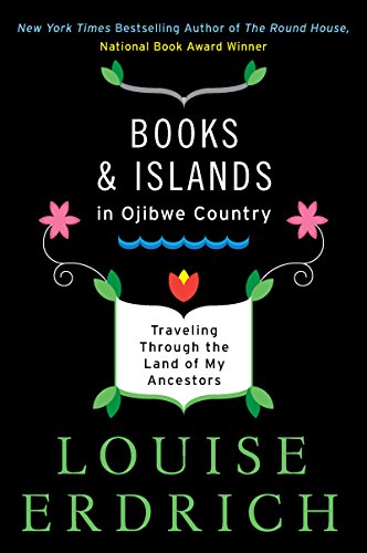 Books and Islands in Ojibwe Country: Traveling Through the Land of My Ancestors by Louise Erdrich