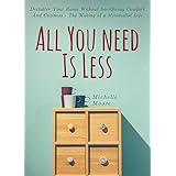 All You Need Is Less: Declutter Your Home Without Sacrificing Comfort And Coziness - The Making of a Minimalist Life
