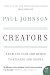 Creators: From Chaucer and Durer to Picasso and Disney (P.S.) by Paul Johnson