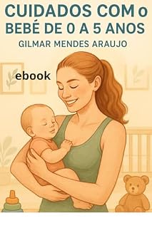 Livro cuidados com o bebê de 0 a 5 anos: Tudo o que você precisa saber para cuidar do seu bebê com segurança, carinho e confiança!