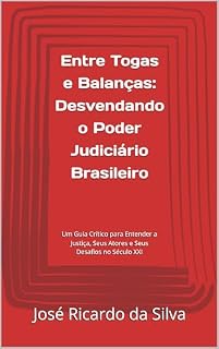 Livro Entre Togas e Balanças: Desvendando o Poder Judiciário Brasileiro: Um Guia Crítico para Entender a Justiça, Seus Atores e Seus Desafios no Século XXI