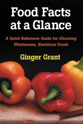 Food Facts At A Glance: A Quick Reference Guide for Choosing Wholesome, Nutritious Foods by Ginger Grant