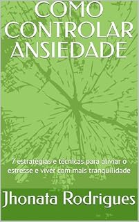 Livro COMO CONTROLAR ANSIEDADE: 7 estratégias e técnicas para aliviar o estresse e viver com mais tranquilidade