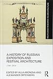 A History of Russian Exposition and Festival Architecture: 1700-2014 (Routledge Research in Architec by 