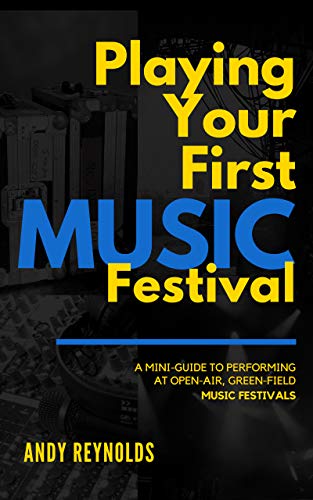 Playing Your First Music Festival: A Mini-Guide To Performing At Open-Air, Green-Field, Music Festiv by Andy Reynolds