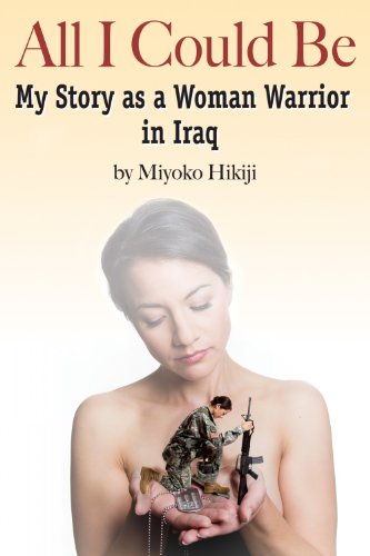 All I Could Be: The Story of a Woman Warrior in Iraq by Miyoko Hikiji